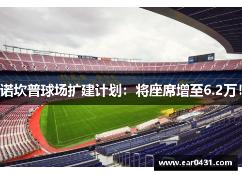诺坎普球场扩建计划：将座席增至6.2万！